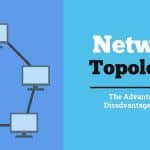 Network Topologies - The Advantages and Disadvantages of Each